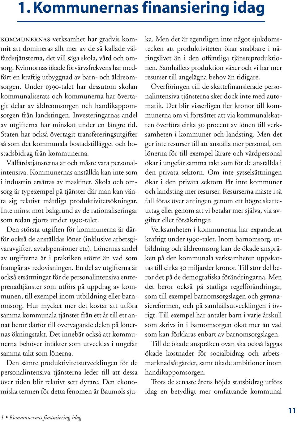 Under 1990-talet har dessutom skolan kommunaliserats och kommunerna har övertagit delar av äldreomsorgen och handikappomsorgen från landstingen.