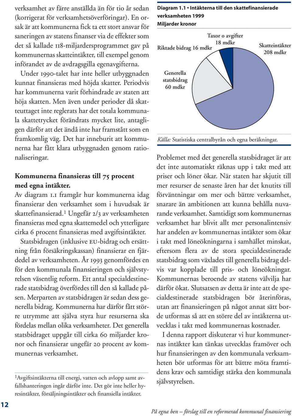 genom införandet av de avdragsgilla egenavgifterna. Under 1990-talet har inte heller utbyggnaden kunnat finansieras med höjda skatter.