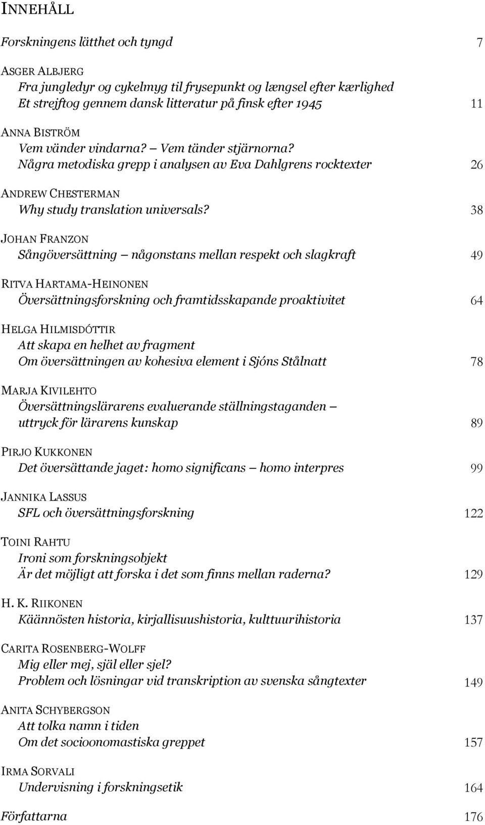 38 JOHAN FRANZON Sångöversättning någonstans mellan respekt och slagkraft 49 RITVA HARTAMA-HEINONEN Översättningsforskning och framtidsskapande proaktivitet 64 HELGA HILMISDÓTTIR Att skapa en helhet