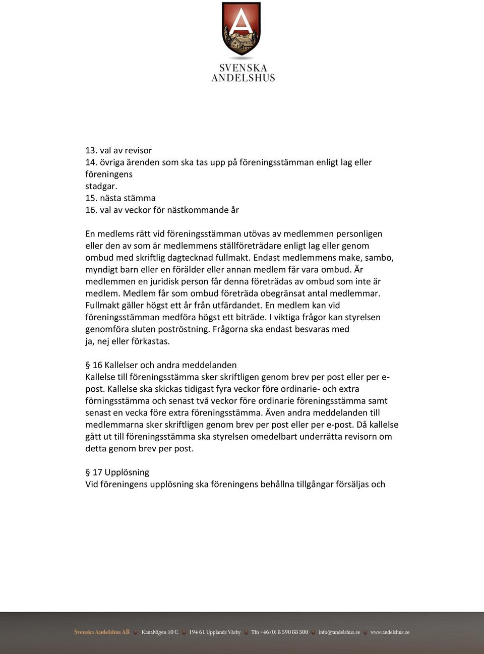 dagtecknad fullmakt. Endast medlemmens make, sambo, myndigt barn eller en förälder eller annan medlem får vara ombud. Är medlemmen en juridisk person får denna företrädas av ombud som inte är medlem.