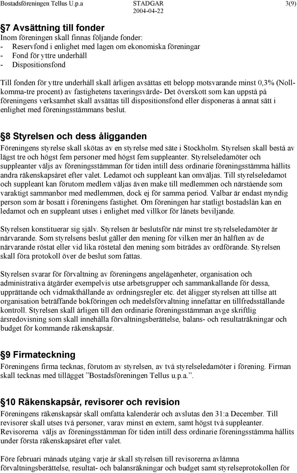 fonden för yttre underhåll skall årligen avsättas ett belopp motsvarande minst 0,3% (Nollkomma-tre procent) av fastighetens taxeringsvärde- Det överskott som kan uppstå på föreningens verksamhet