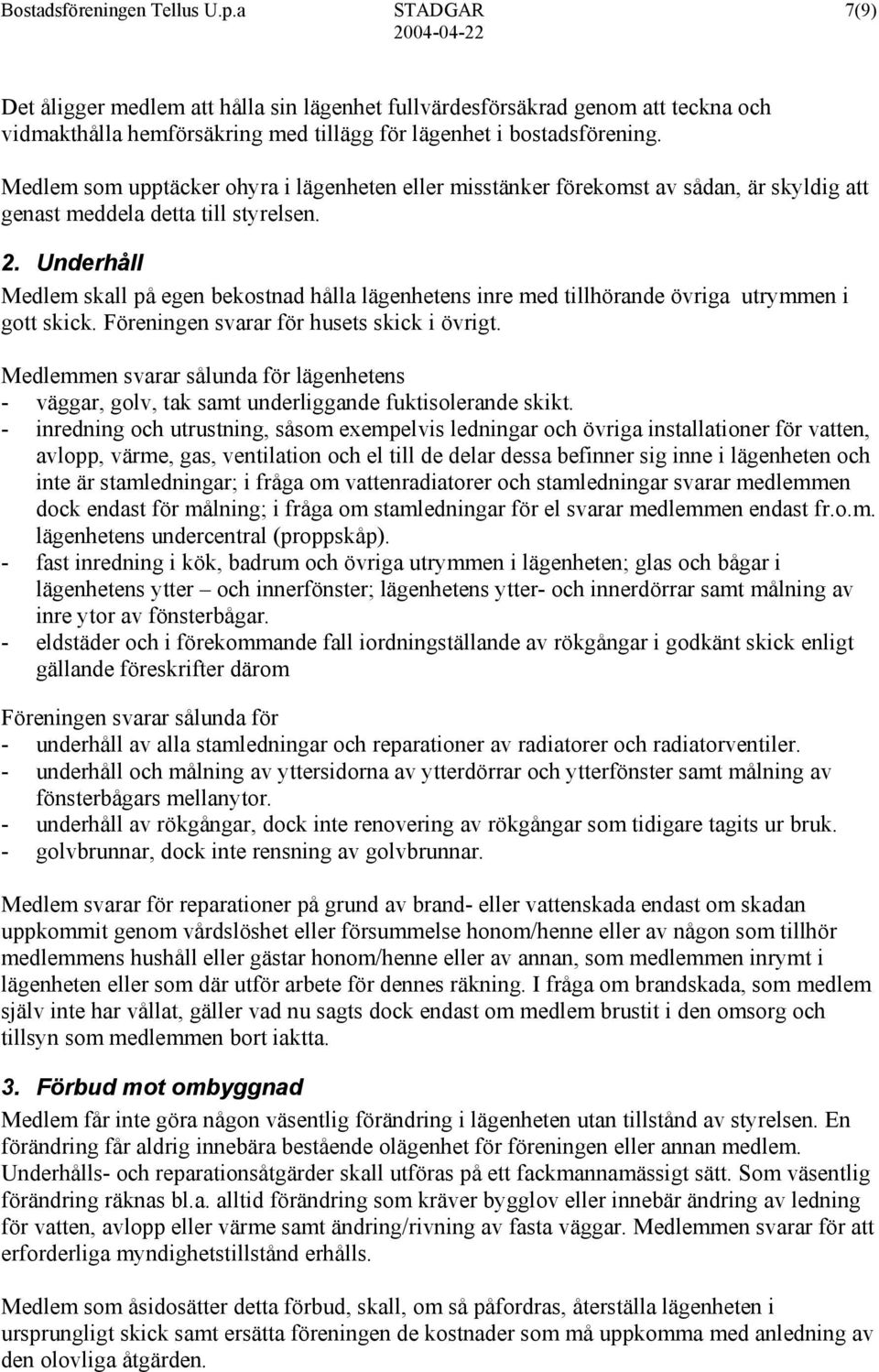 Underhåll Medlem skall på egen bekostnad hålla lägenhetens inre med tillhörande övriga utrymmen i gott skick. Föreningen svarar för husets skick i övrigt.