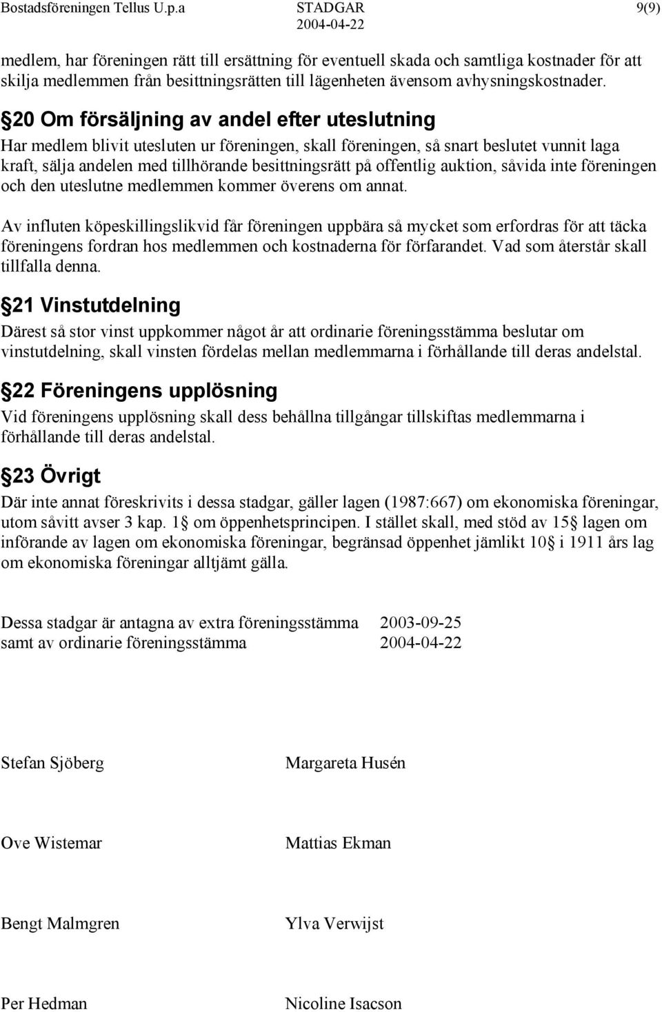 20 Om försäljning av andel efter uteslutning Har medlem blivit utesluten ur föreningen, skall föreningen, så snart beslutet vunnit laga kraft, sälja andelen med tillhörande besittningsrätt på