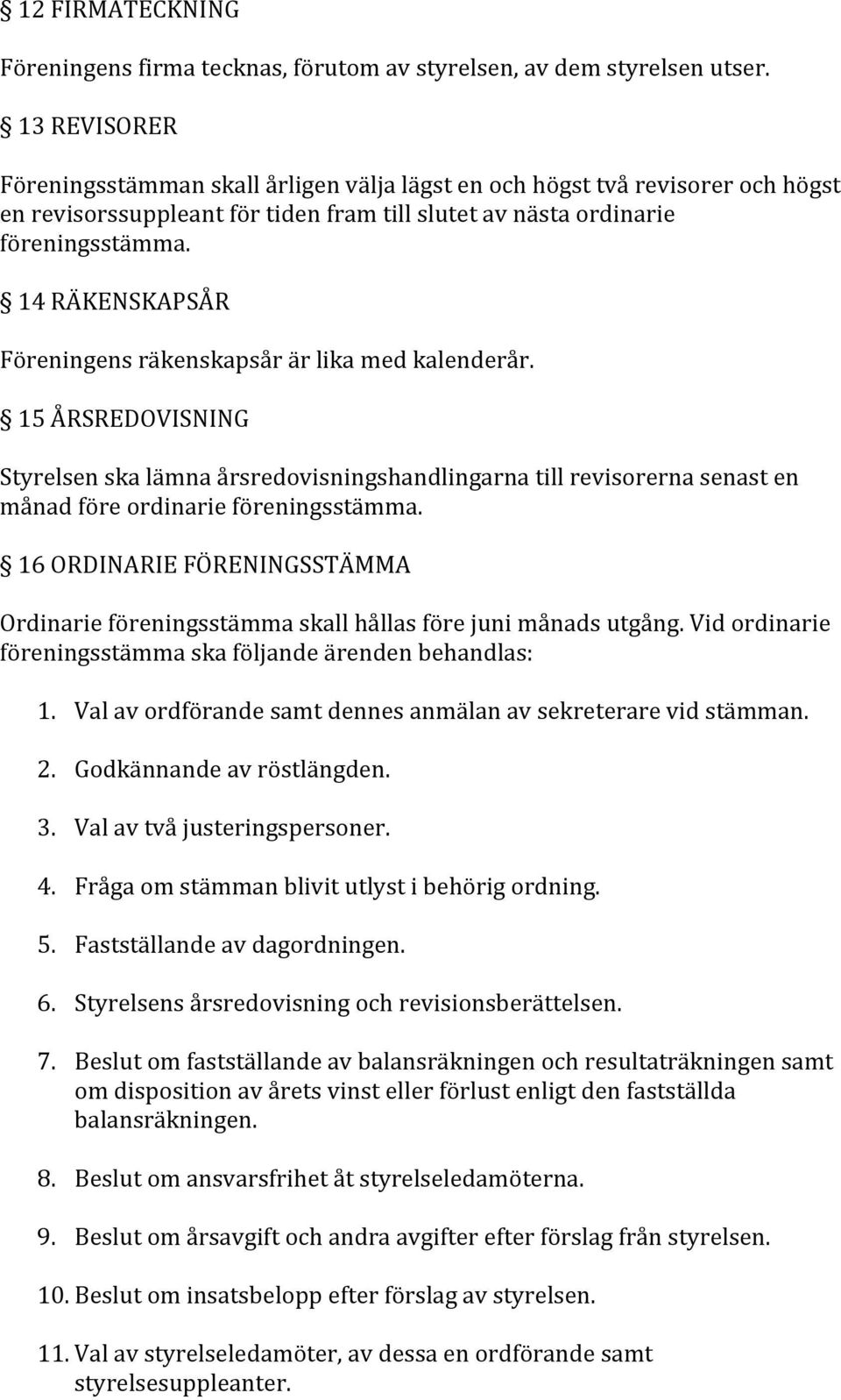 14 RÄKENSKAPSÅR Föreningens räkenskapsår är lika med kalenderår. 15 ÅRSREDOVISNING Styrelsen ska lämna årsredovisningshandlingarna till revisorerna senast en månad före ordinarie föreningsstämma.