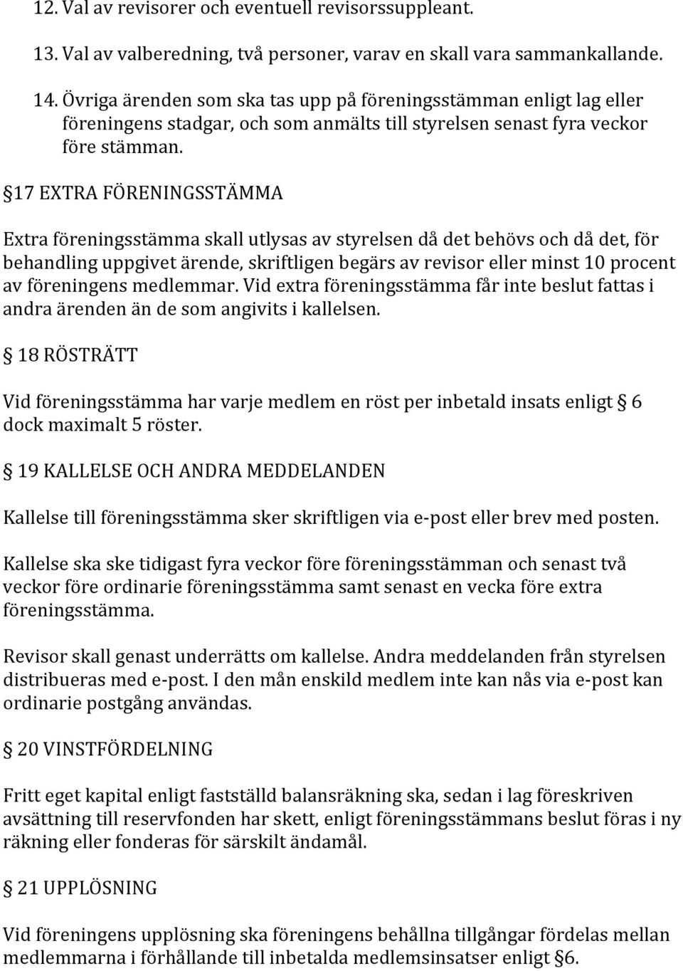 17 EXTRA FÖRENINGSSTÄMMA Extra föreningsstämma skall utlysas av styrelsen då det behövs och då det, för behandling uppgivet ärende, skriftligen begärs av revisor eller minst 10 procent av föreningens