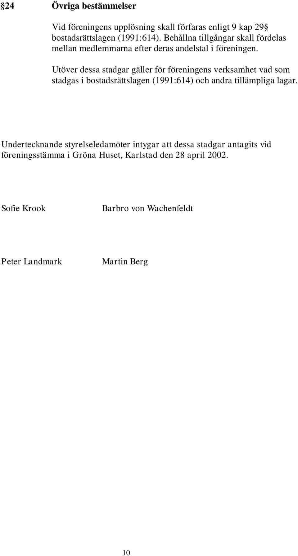 Utöver dessa stadgar gäller för föreningens verksamhet vad som stadgas i bostadsrättslagen (1991:614) och andra tillämpliga lagar.