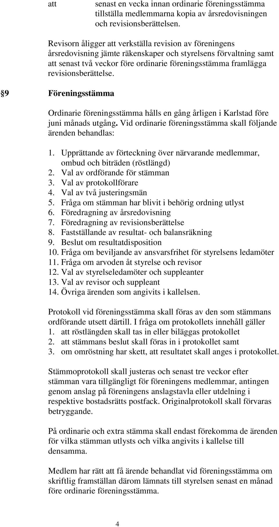9 Föreningsstämma Ordinarie föreningsstämma hålls en gång årligen i Karlstad före juni månads utgång. Vid ordinarie föreningsstämma skall följande ärenden behandlas: 1.