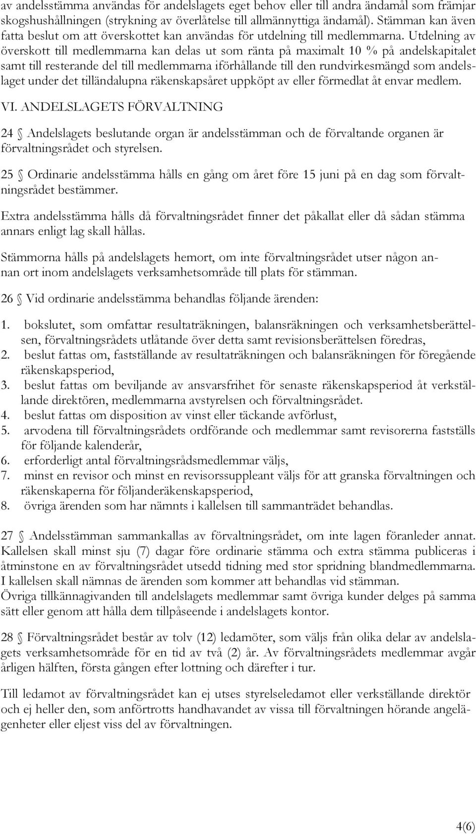 Utdelning av överskott till medlemmarna kan delas ut som ränta på maximalt 10 % på andelskapitalet samt till resterande del till medlemmarna iförhållande till den rundvirkesmängd som andelslaget