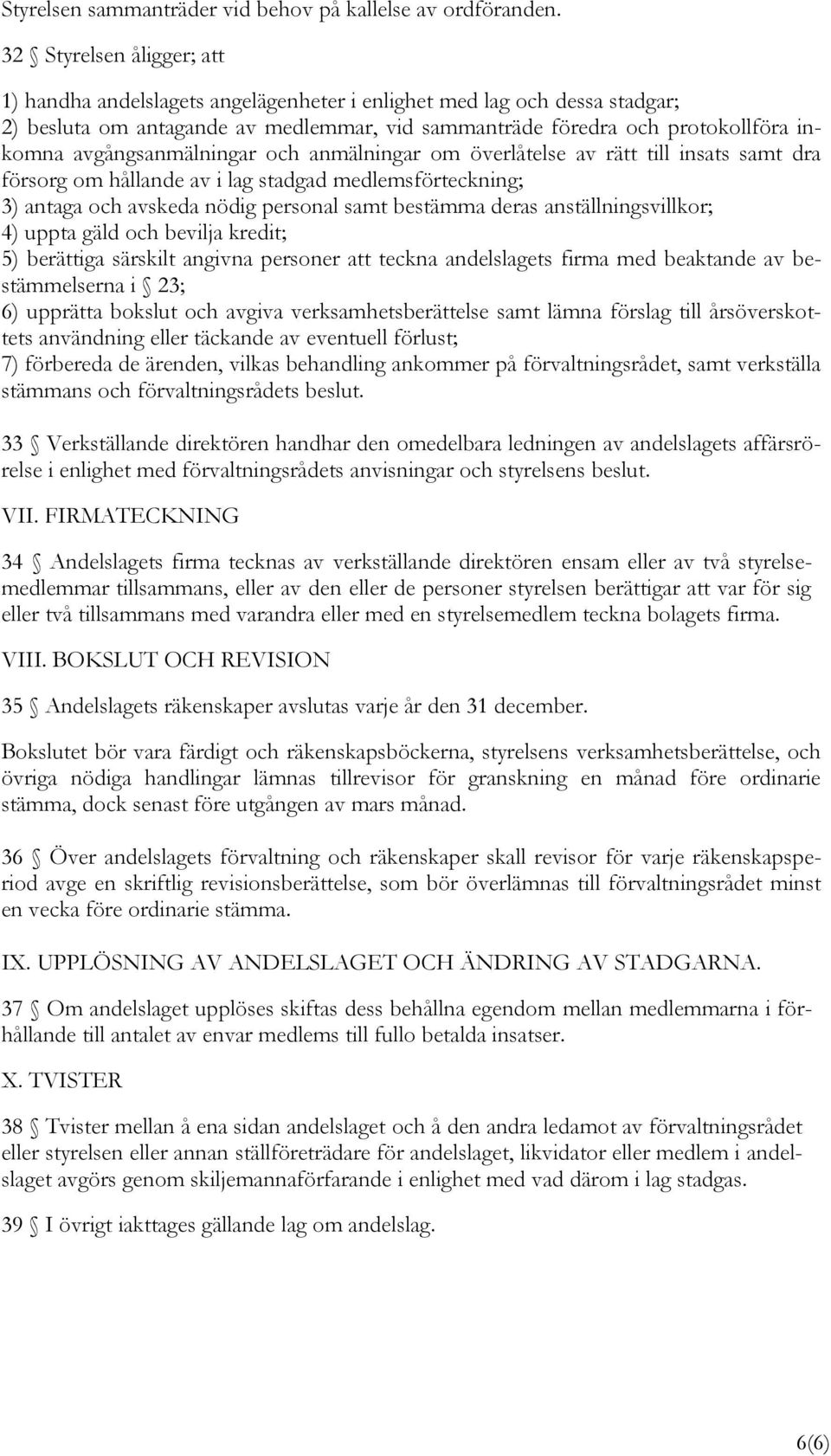 avgångsanmälningar och anmälningar om överlåtelse av rätt till insats samt dra försorg om hållande av i lag stadgad medlemsförteckning; 3) antaga och avskeda nödig personal samt bestämma deras