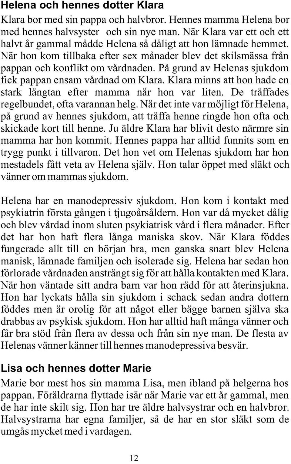 På grund av Helenas sjukdom fick pappan ensam vårdnad om Klara. Klara minns att hon hade en stark längtan efter mamma när hon var liten. De träffades regelbundet, ofta varannan helg.