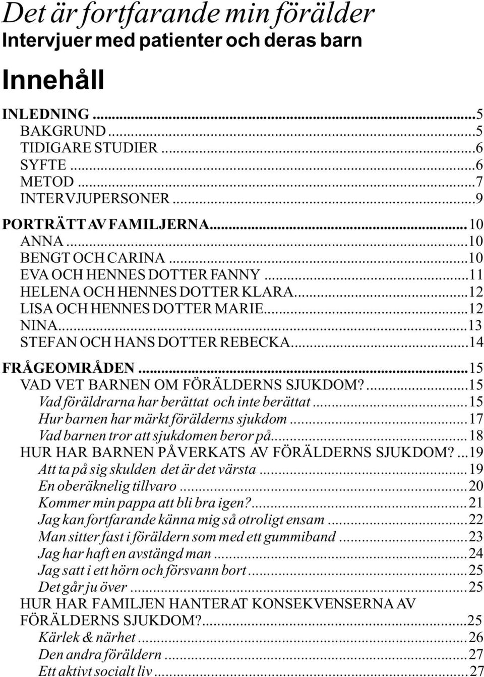 ..15 VAD VET BARNEN OM FÖRÄLDERNS SJUKDOM?...15 Vad föräldrarna har berättat och inte berättat...15 Hur barnen har märkt förälderns sjukdom...17 Vad barnen tror att sjukdomen beror på.