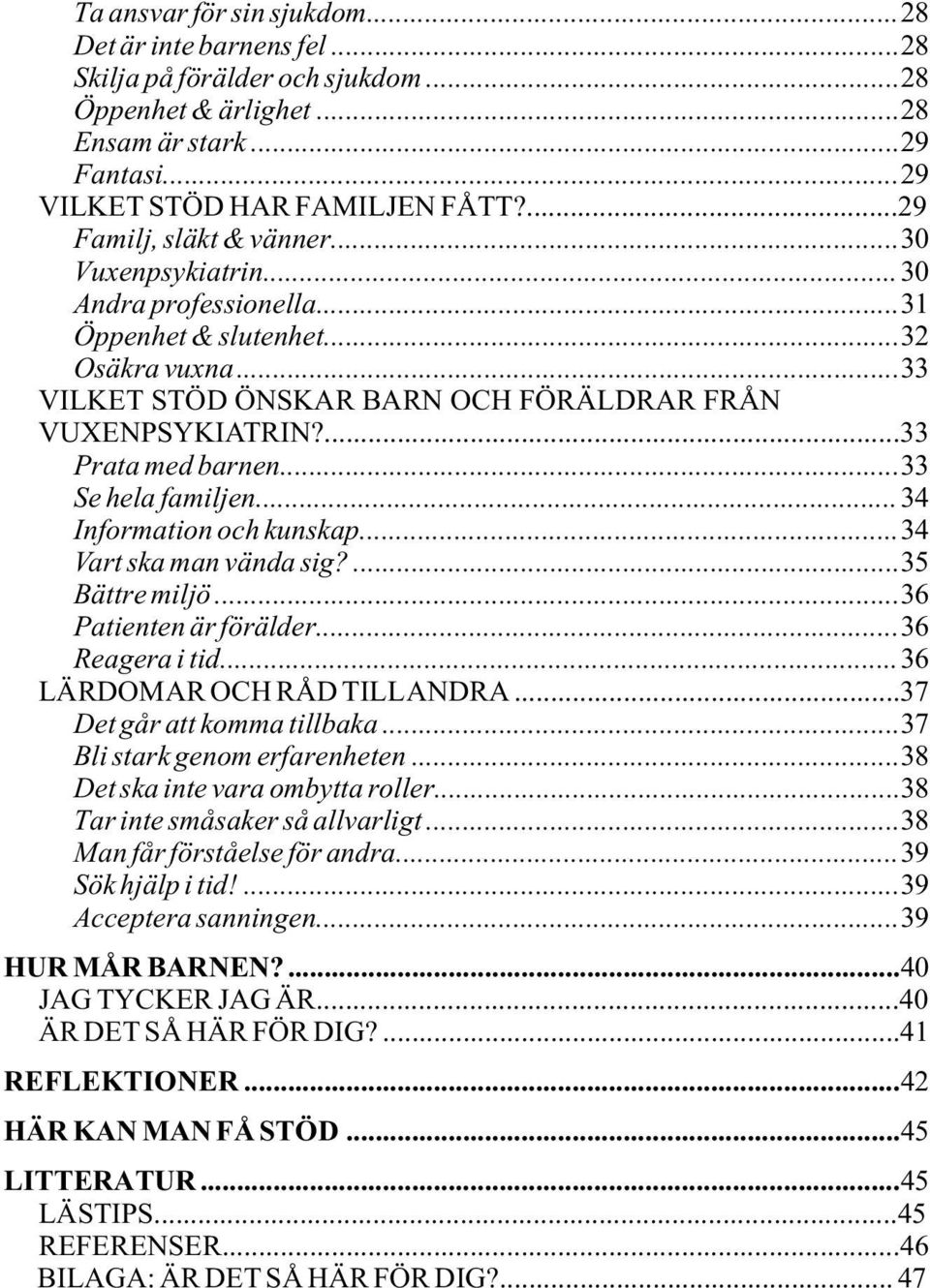 ...33 Prata med barnen...33 Se hela familjen...34 Information och kunskap...34 Vart ska man vända sig?...35 Bättre miljö...36 Patienten är förälder...36 Reagera i tid...36 LÄRDOMAR OCH RÅD TILL ANDRA.