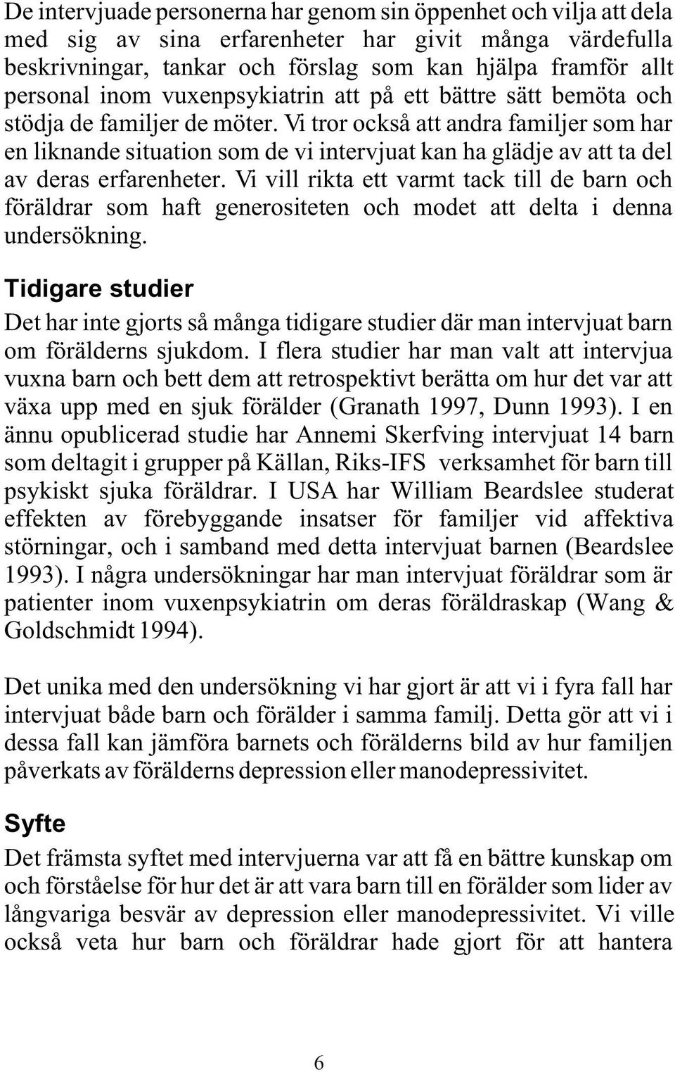 Vi tror också att andra familjer som har en liknande situation som de vi intervjuat kan ha glädje av att ta del av deras erfarenheter.