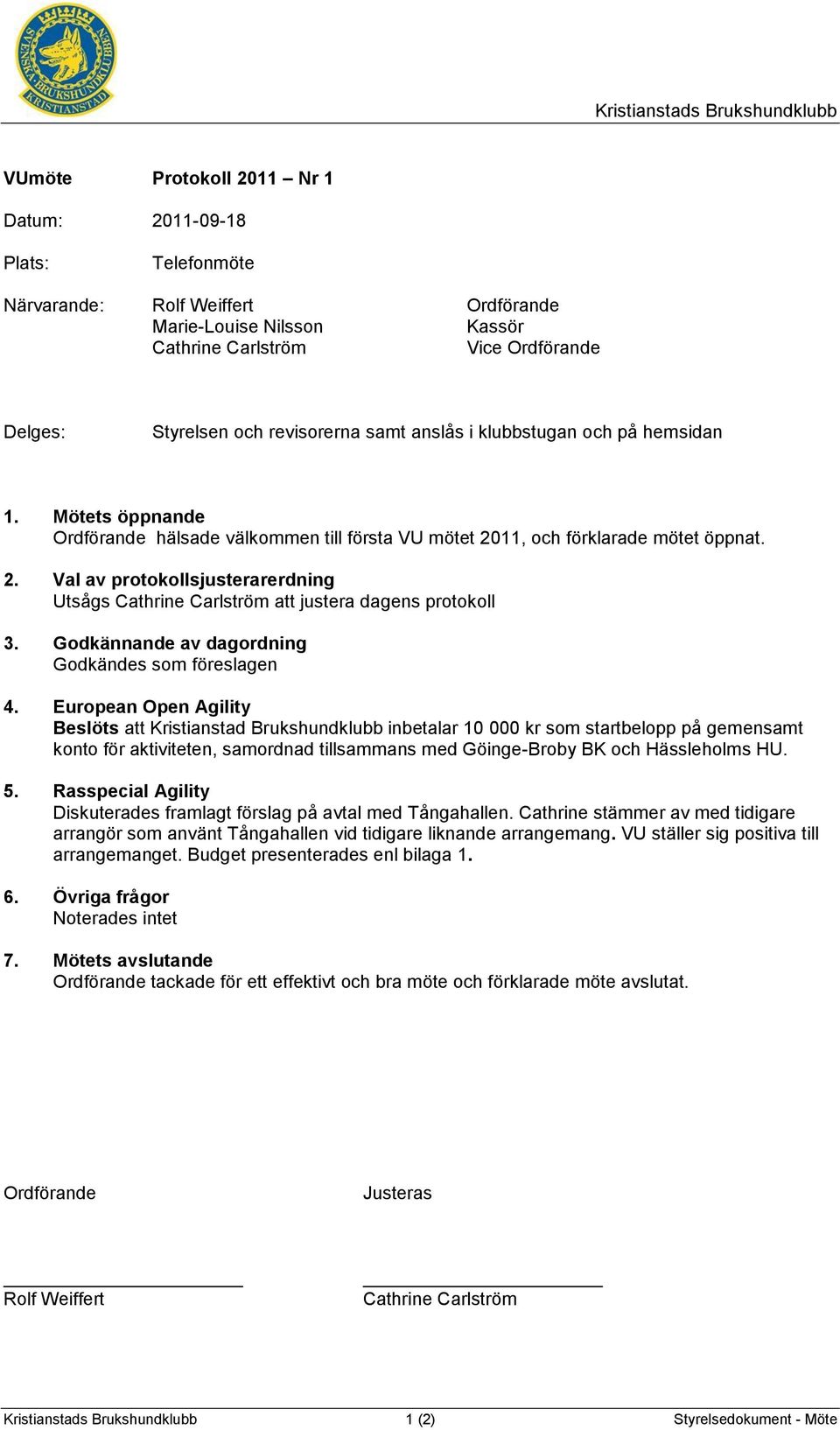 11, och förklarade mötet öppnat. 2. Val av protokollsjusterarerdning Utsågs Cathrine Carlström att justera dagens protokoll 3. Godkännande av dagordning Godkändes som föreslagen 4.