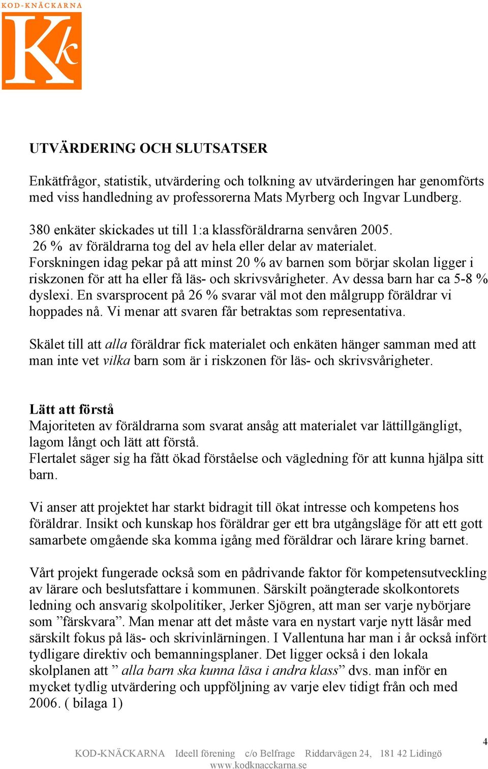 Forskningen idag pekar på att minst 20 % av barnen som börjar skolan ligger i riskzonen för att ha eller få läs- och skrivsvårigheter. Av dessa barn har ca 5-8 % dyslexi.