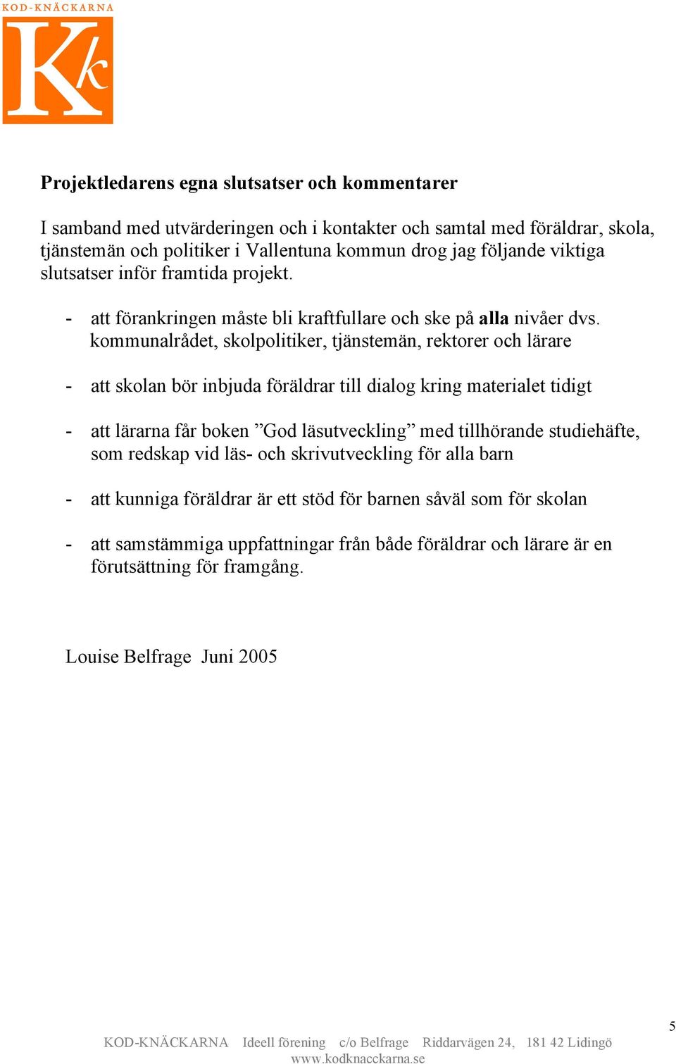 kommunalrådet, skolpolitiker, tjänstemän, rektorer och lärare - att skolan bör inbjuda föräldrar till dialog kring materialet tidigt - att lärarna får boken God läsutveckling med