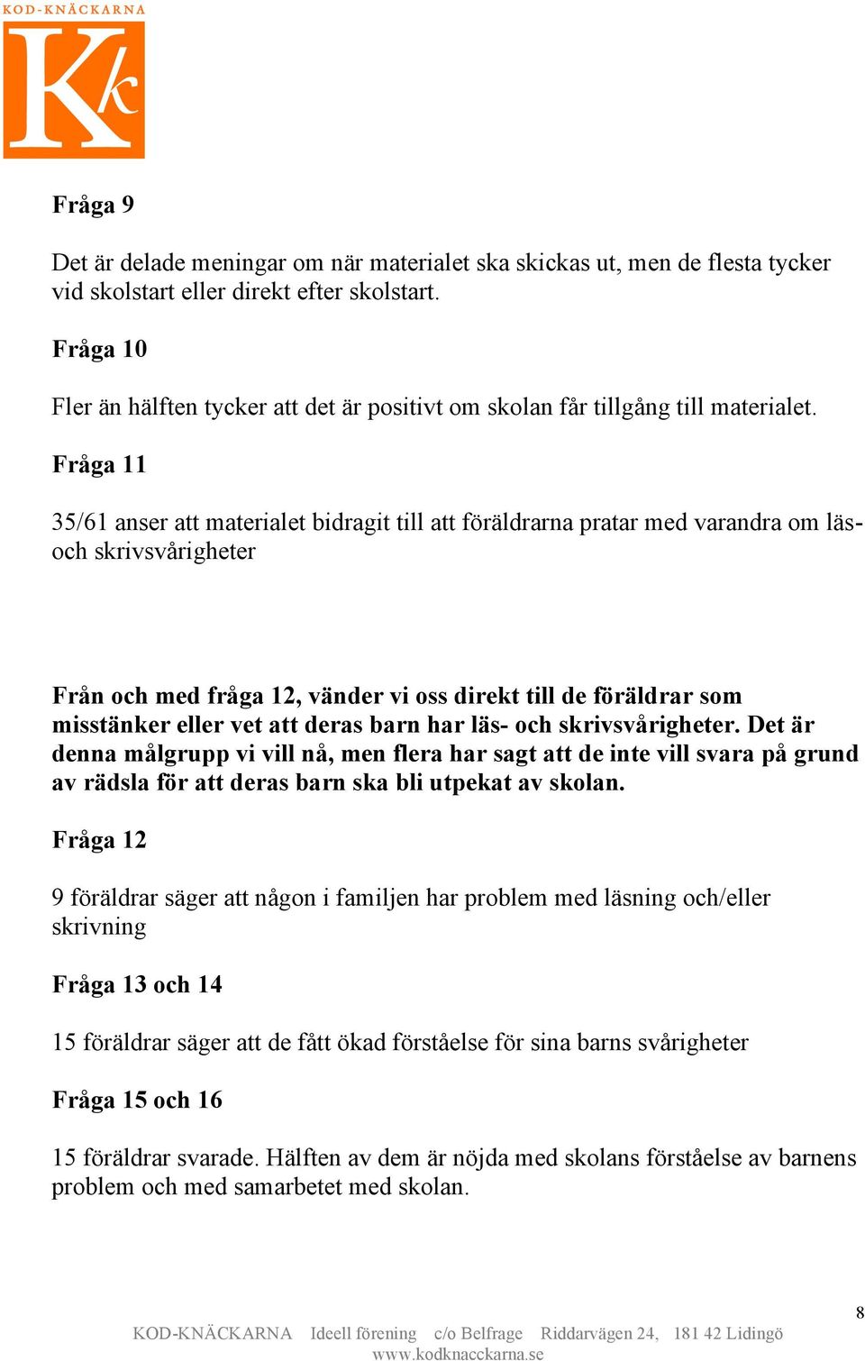 Fråga 11 35/61 anser att materialet bidragit till att föräldrarna pratar med varandra om läsoch skrivsvårigheter Från och med fråga 12, vänder vi oss direkt till de föräldrar som misstänker eller vet