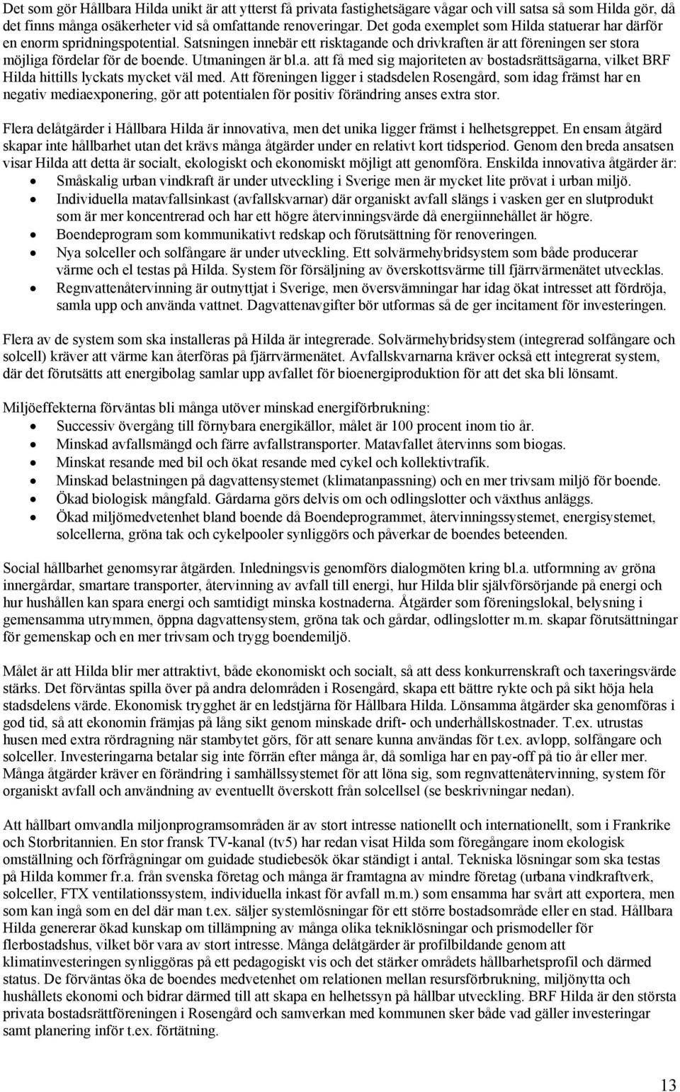 Utmaningen är bl.a. att få med sig majoriteten av bostadsrättsägarna, vilket BRF Hilda hittills lyckats mycket väl med.