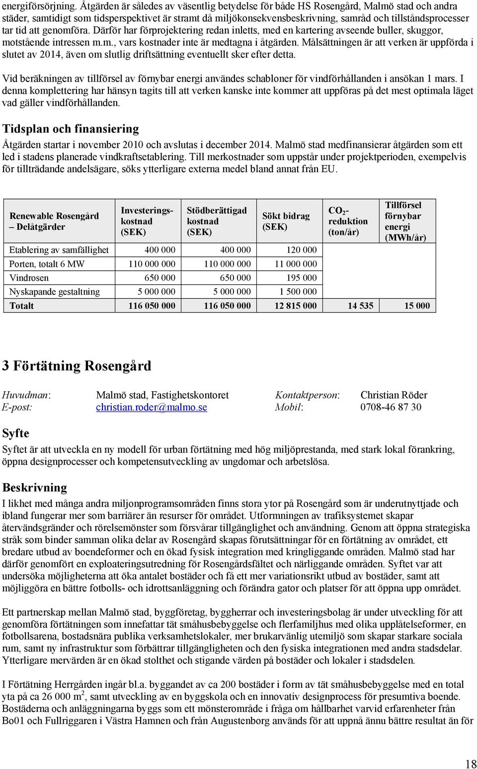 tar tid att genomföra. Därför har förprojektering redan inletts, med en kartering avseende buller, skuggor, motstående intressen m.m., vars kostnader inte är medtagna i åtgärden.