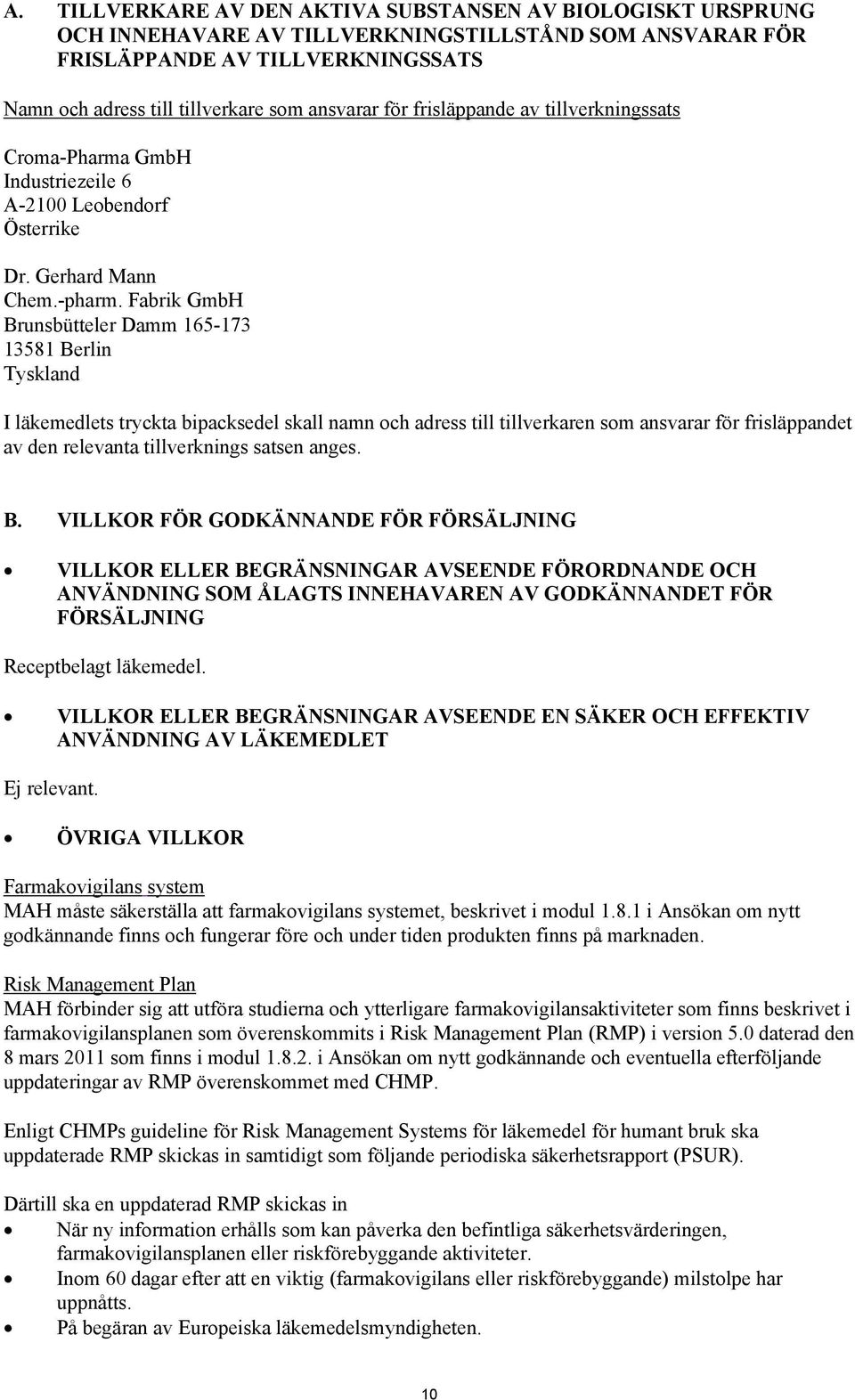 Fabrik GmbH Brunsbütteler Damm 165-173 13581 Berlin Tyskland I läkemedlets tryckta bipacksedel skall namn och adress till tillverkaren som ansvarar för frisläppandet av den relevanta tillverknings