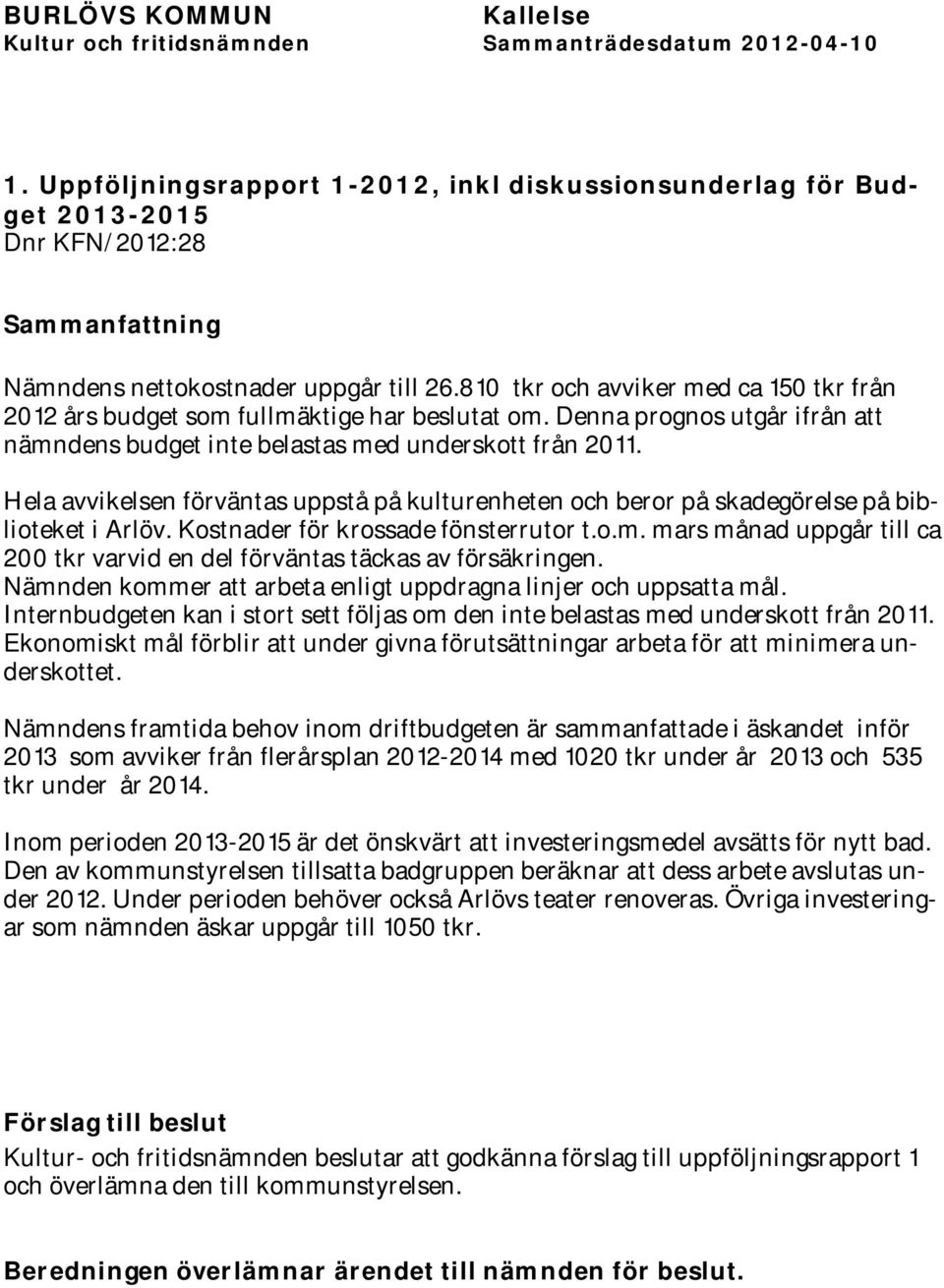 Hela avvikelsen förväntas uppstå på kulturenheten och beror på skadegörelse på biblioteket i Arlöv. Kostnader för krossade fönsterrutor t.o.m.