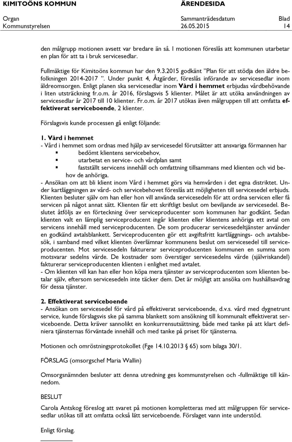 Enligt planen ska servicesedlar inom Vård i hemmet erbjudas vårdbehövande i liten utsträckning fr.o.m. år 2016, förslagsvis 5 klienter.