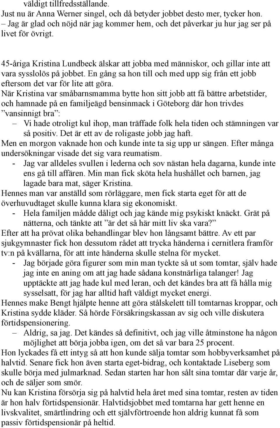 När Kristina var småbarnsmamma bytte hon sitt jobb att få bättre arbetstider, och hamnade på en familjeägd bensinmack i Göteborg där hon trivdes vansinnigt bra : Vi hade otroligt kul ihop, man