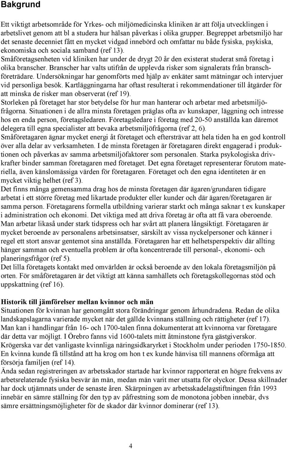 Småföretagsenheten vid kliniken har under de drygt 20 år den existerat studerat små företag i olika branscher. Branscher har valts utifrån de upplevda risker som signalerats från branschföreträdare.