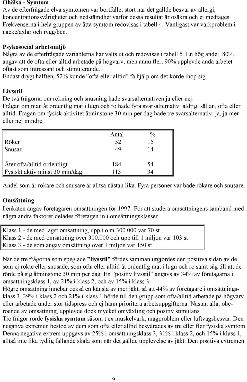 Psykosocial arbetsmiljö Några av de efterfrågade variablerna har valts ut och redovisas i tabell 5.