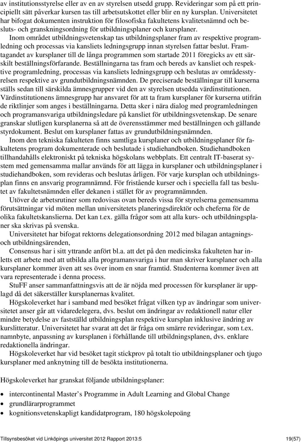 Inom området utbildningsvetenskap tas utbildningsplaner fram av respektive programledning och processas via kansliets ledningsgrupp innan styrelsen fattar beslut.