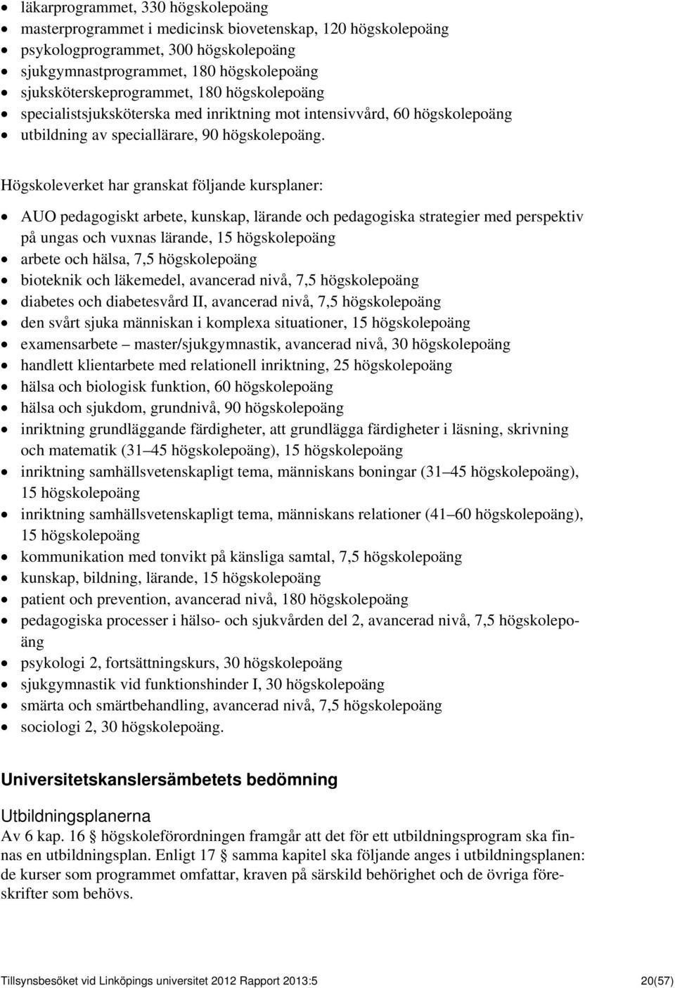 Högskoleverket har granskat följande kursplaner: AUO pedagogiskt arbete, kunskap, lärande och pedagogiska strategier med perspektiv på ungas och vuxnas lärande, 15 högskolepoäng arbete och hälsa, 7,5