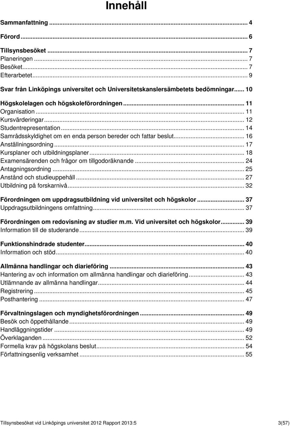 .. 16 Anställningsordning... 17 Kursplaner och utbildningsplaner... 18 Examensärenden och frågor om tillgodoräknande... 24 Antagningsordning... 25 Anstånd och studieuppehåll.