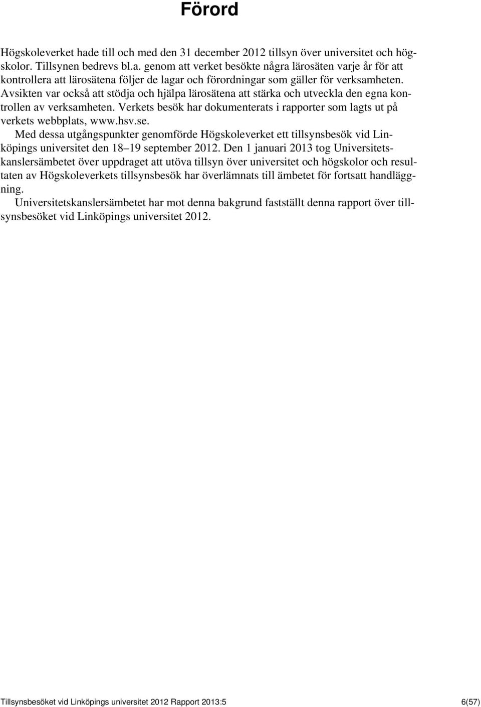 se. Med dessa utgångspunkter genomförde Högskoleverket ett tillsynsbesök vid Linköpings universitet den 18 19 september 2012.