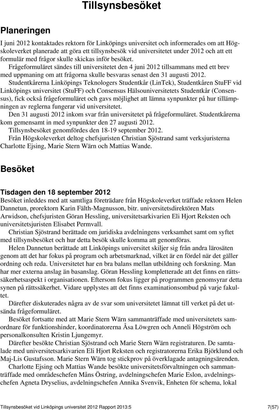 Frågeformuläret sändes till universitetet den 4 juni 2012 tillsammans med ett brev med uppmaning om att frågorna skulle besvaras senast den 31 augusti 2012.