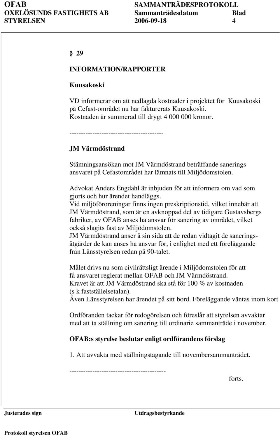 ----------------------------------------- JM Värmdöstrand Stämningsansökan mot JM Värmdöstrand beträffande saneringsansvaret på Cefastområdet har lämnats till Miljödomstolen.