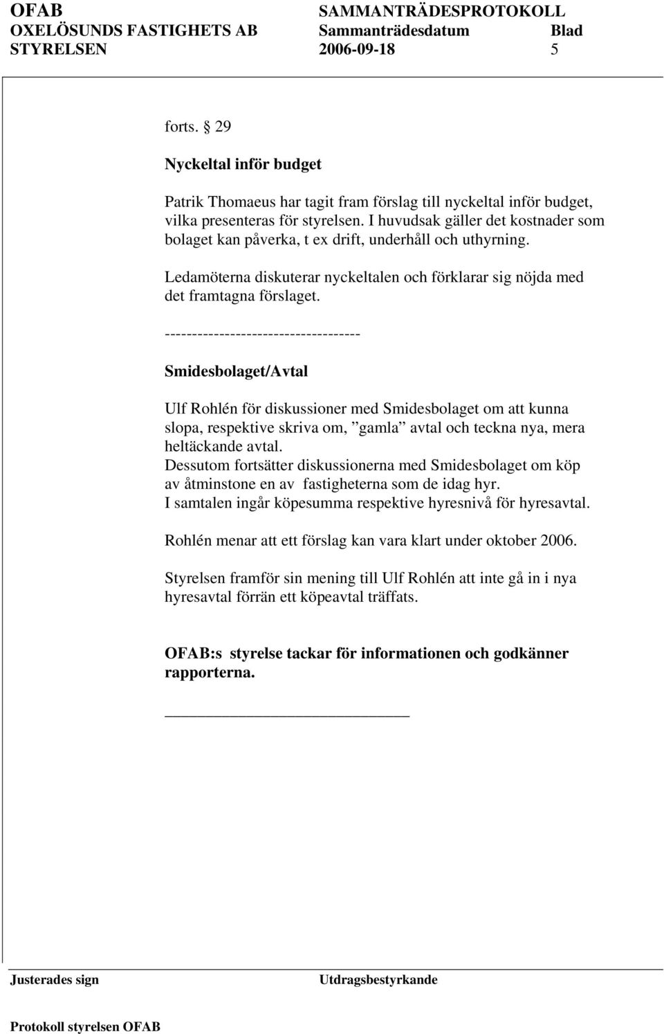 ------------------------------------ Smidesbolaget/Avtal Ulf Rohlén för diskussioner med Smidesbolaget om att kunna slopa, respektive skriva om, gamla avtal och teckna nya, mera heltäckande avtal.