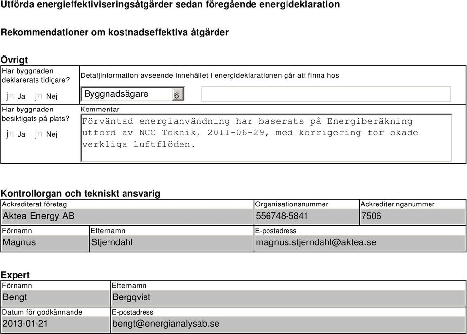 Nej Detaljinformation avseende innehållet i energideklarationen går att finna hos Byggnadsägare Kommentar Förväntad energianvändning har baserats på Energiberäkning utförd av NCC Teknik,