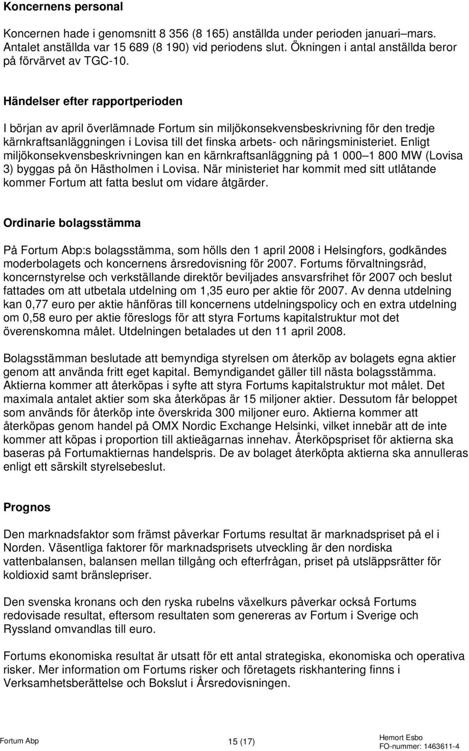 Händelser efter rapportperioden I början av april överlämnade Fortum sin miljökonsekvensbeskrivning för den tredje kärnkraftsanläggningen i Lovisa till det finska arbets- och näringsministeriet.