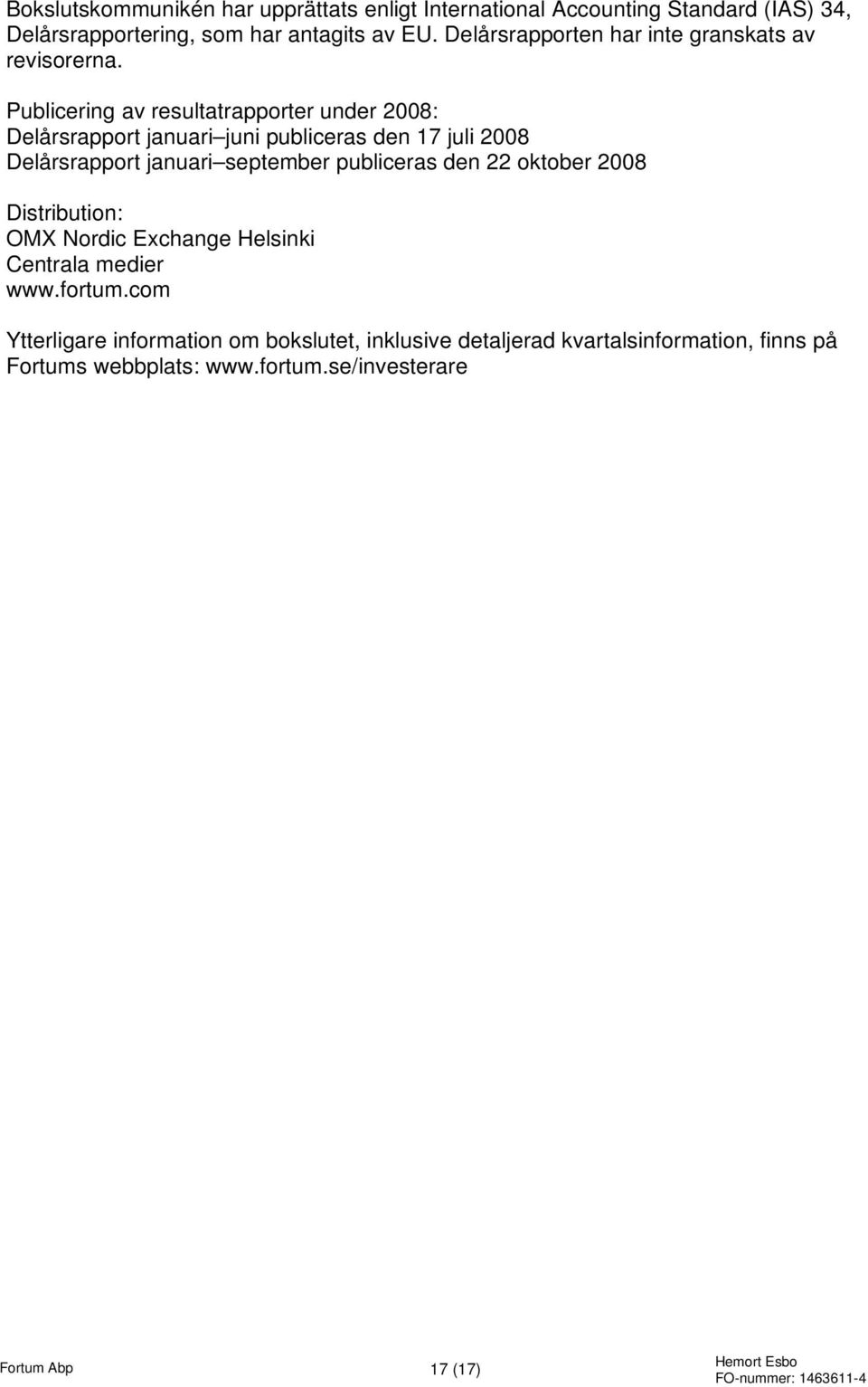 Publicering av resultatrapporter under 2008: Delårsrapport januari juni publiceras den 17 juli 2008 Delårsrapport januari september publiceras den 22