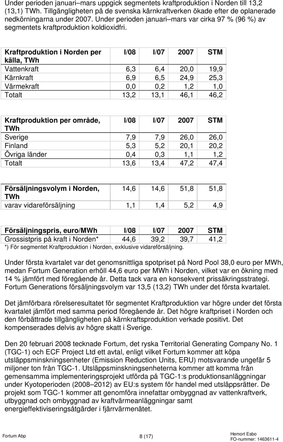 Kraftproduktion i Norden per I/08 I/07 2007 STM källa, TWh Vattenkraft 6,3 6,4 20,0 19,9 Kärnkraft 6,9 6,5 24,9 25,3 Värmekraft 0,0 0,2 1,2 1,0 Totalt 13,2 13,1 46,1 46,2 Kraftproduktion per område,