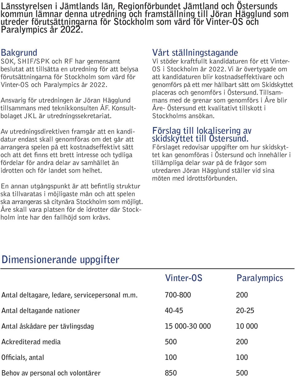 Bakgrund SOK, SHIF/SPK och RF har gemensamt beslutat att tillsätta en utredning för att belysa förutsättningarna för Stockholm som värd för  Ansvarig för utredningen är Jöran Hägglund tillsammans med