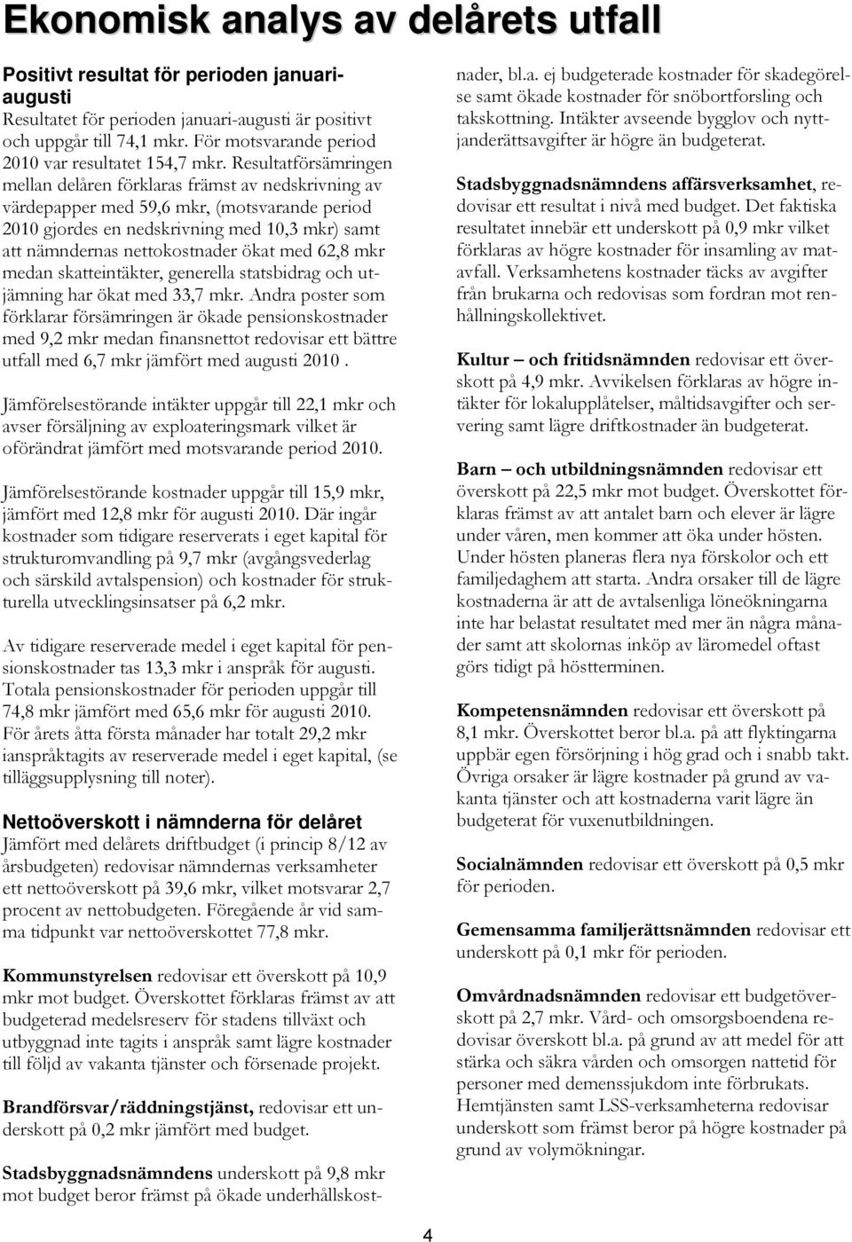 Resultatförsämringen mellan delåren förklaras främst av nedskrivning av värdepapper med 59,6 mkr, (motsvarande period 2010 gjordes en nedskrivning med 10,3 mkr) samt att nämndernas nettokostnader