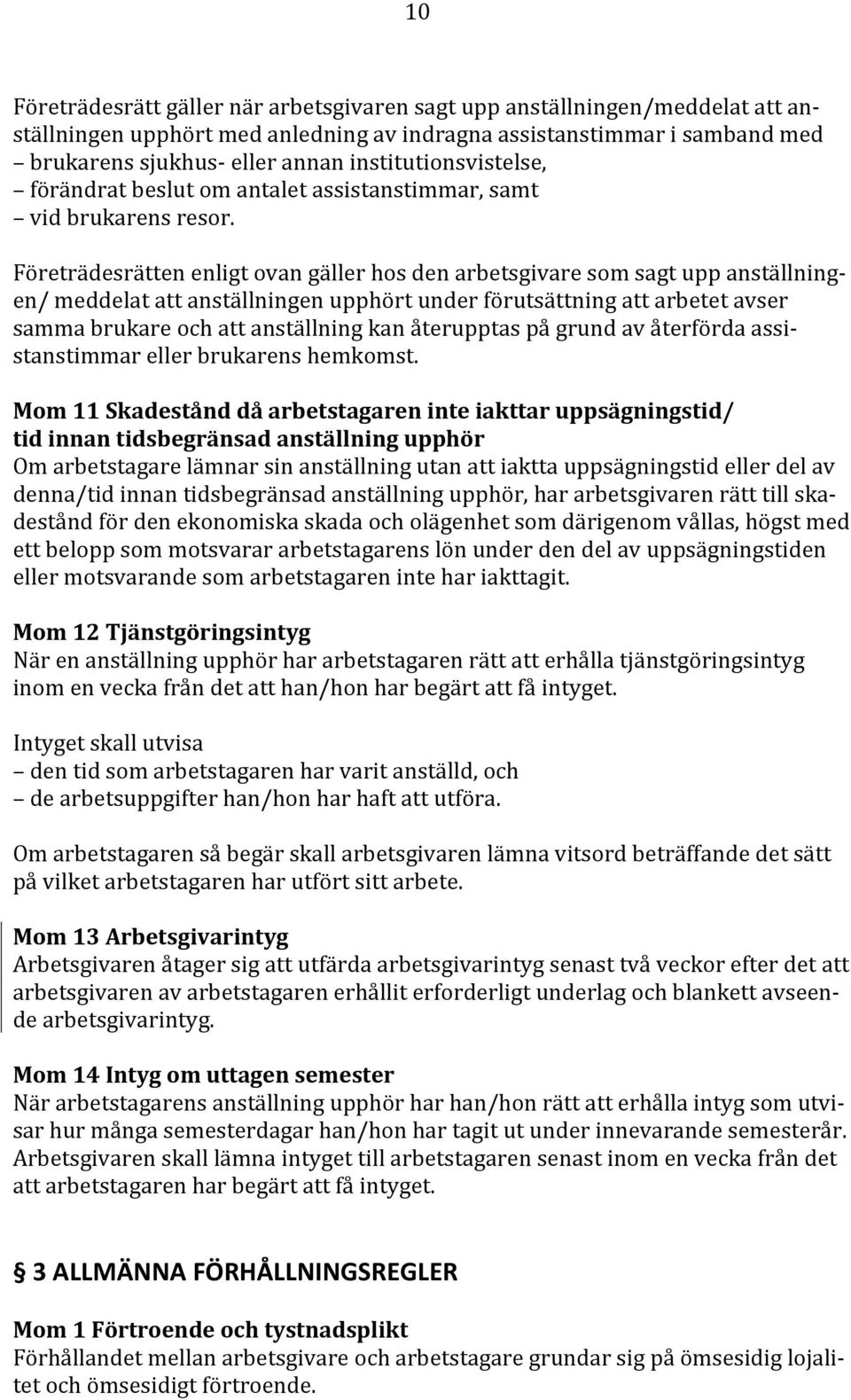 Företrädesrätten enligt ovan gäller hos den arbetsgivare som sagt upp anställningen/ meddelat att anställningen upphört under förutsättning att arbetet avser samma brukare och att anställning kan