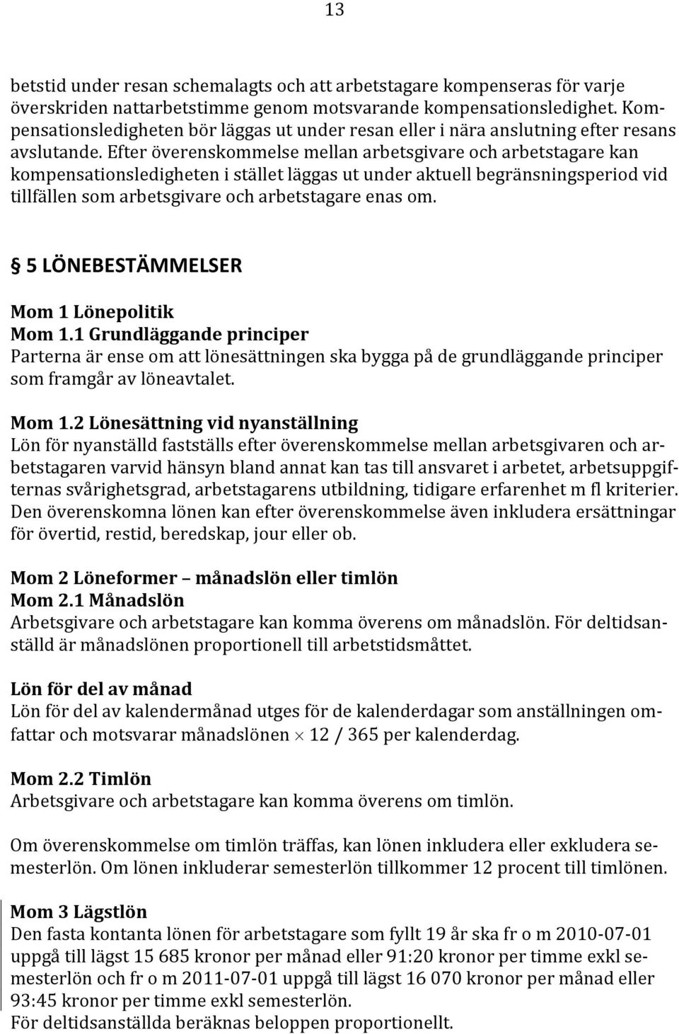 Efter överenskommelse mellan arbetsgivare och arbetstagare kan kompensationsledigheten i stället läggas ut under aktuell begränsningsperiod vid tillfällen som arbetsgivare och arbetstagare enas om.