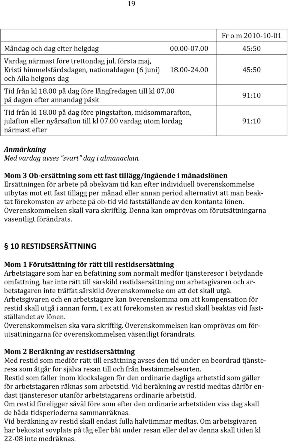 00 på dagen efter annandag påsk Tid från kl 18.00 på dag före pingstafton, midsommarafton, julafton eller nyårsafton till kl 07.