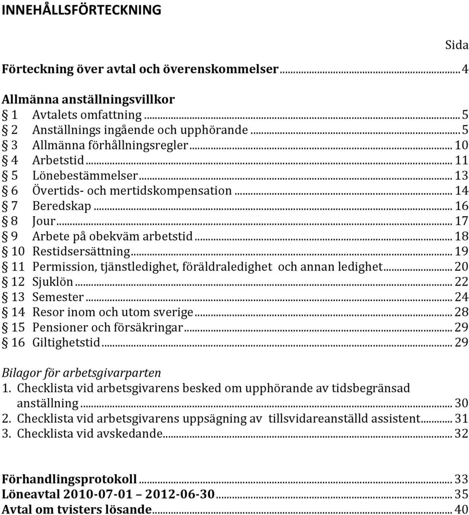 .. 18 10 Restidsersättning... 19 11 Permission, tjänstledighet, föräldraledighet och annan ledighet... 20 12 Sjuklön... 22 13 Semester... 24 14 Resor inom och utom sverige.