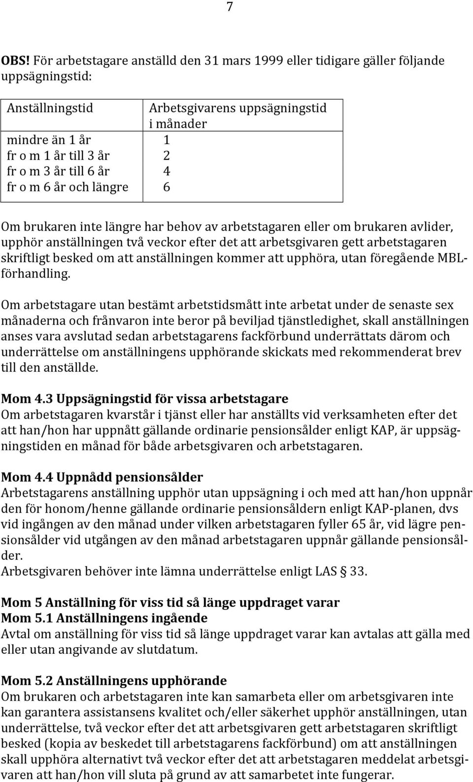 till 6 år 4 fr o m 6 år och längre 6 Om brukaren inte längre har behov av arbetstagaren eller om brukaren avlider, upphör anställningen två veckor efter det att arbetsgivaren gett arbetstagaren