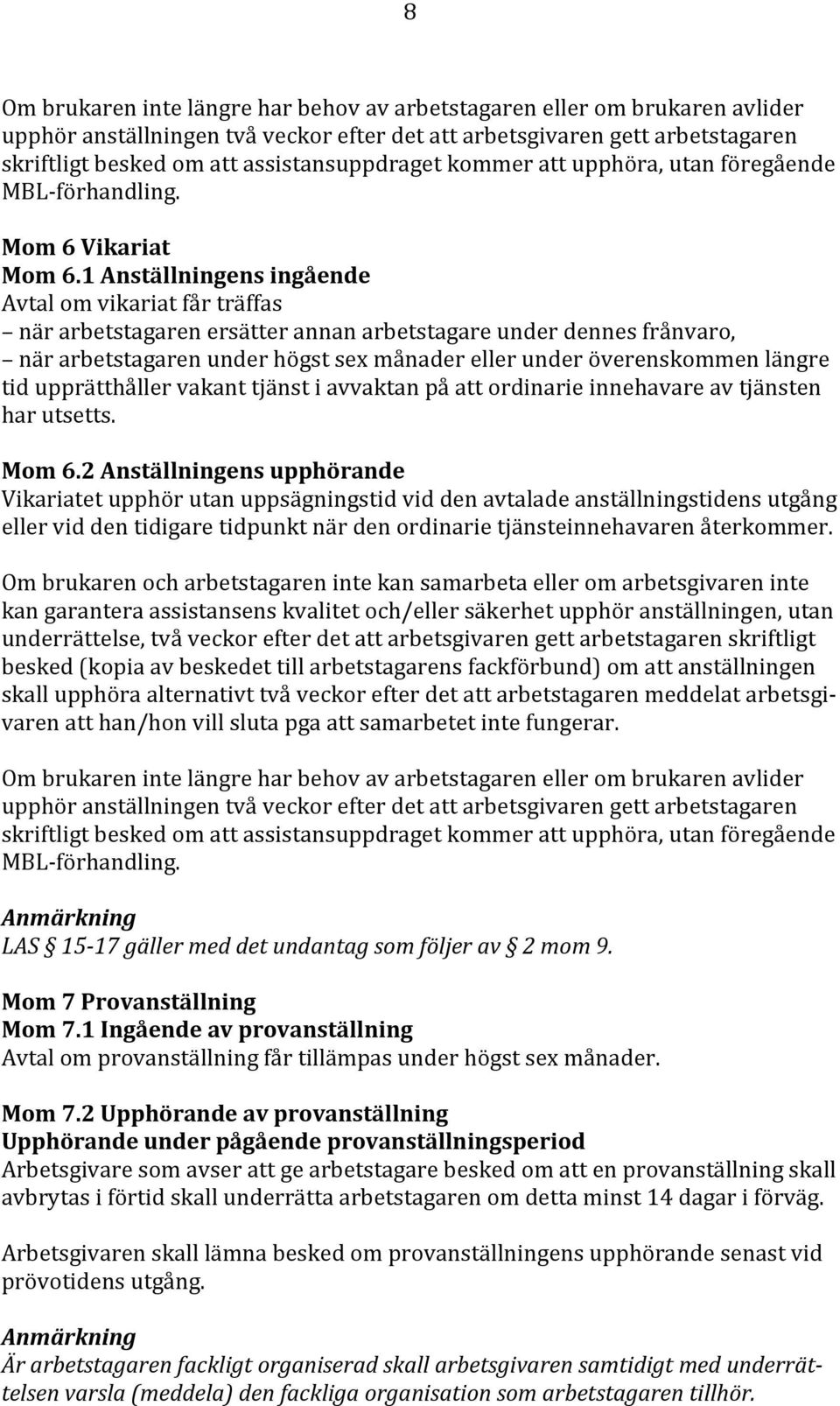 1 Anställningens ingående Avtal om vikariat får träffas när arbetstagaren ersätter annan arbetstagare under dennes frånvaro, när arbetstagaren under högst sex månader eller under överenskommen längre