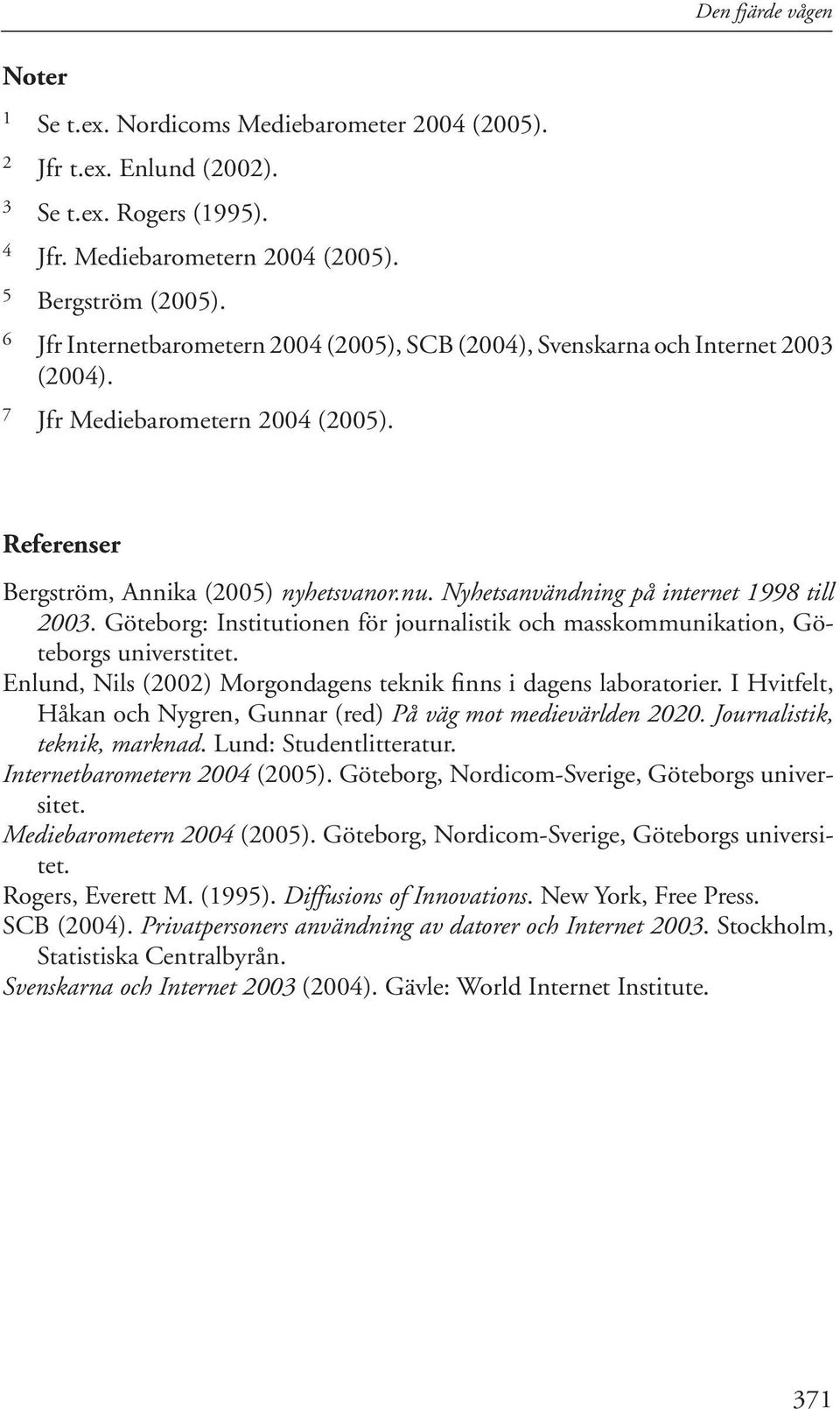 Nyhetsanvändning på internet 1998 till 003. Göteborg: Institutionen för journalistik och masskommunikation, Göteborgs universtitet. Enlund, Nils (00) Morgondagens teknik finns i dagens laboratorier.