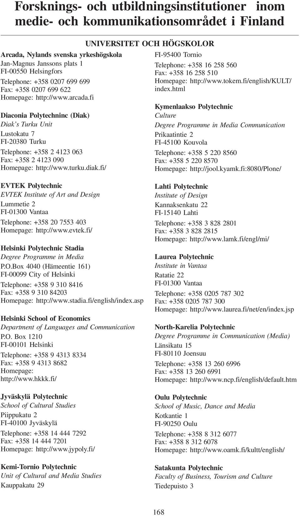 fi Diaconia Polytechninc (Diak) Diak s Turku Unit Lustokatu 7 FI-20380 Turku Telephone: +358 2 4123 063 Fax: +358 2 4123 090 Homepage: http://www.turku.diak.